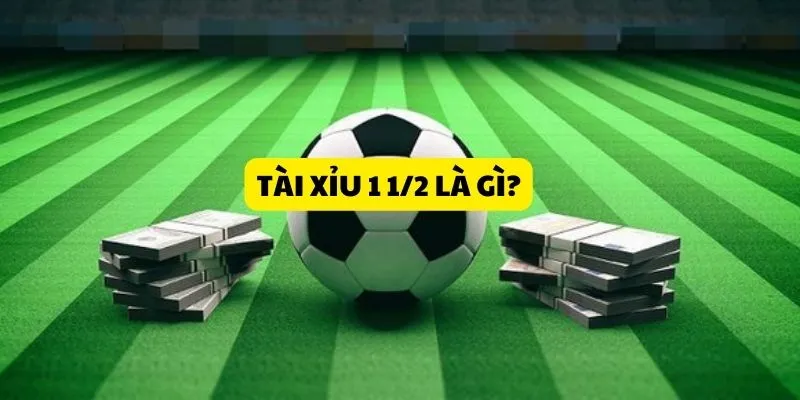 Tổng Quan Về Tài Xỉu 1 1/2 (1.5)