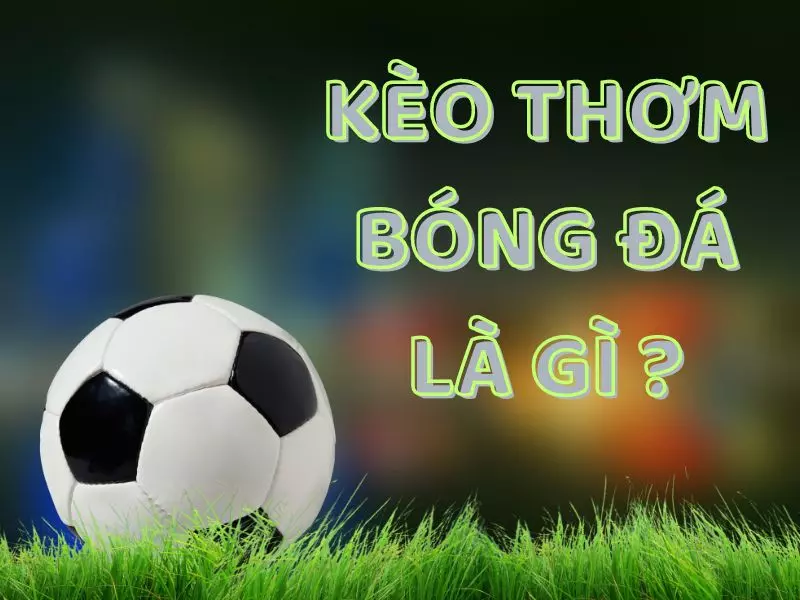 Kèo thơm trong bóng đá là gì - Khám Phá Sự Hấp Dẫn Của Kèo Thơm