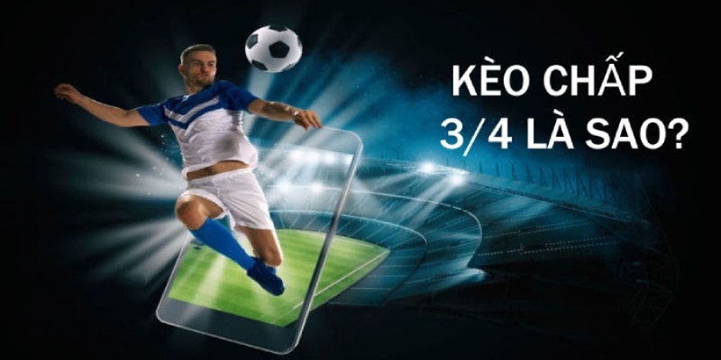 Kèo 3/4 là như thế nào - Hiểu rõ về kèo chấp trong cá cược thể thao
