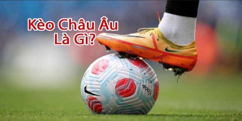 Kèo châu âu là gì - Tìm hiểu về cách đặt cược thông minh trong bóng đá