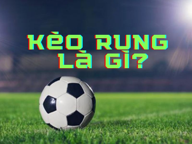 Kèo rung là gì - Hiểu rõ về kèo rung trong cá cược thể thao